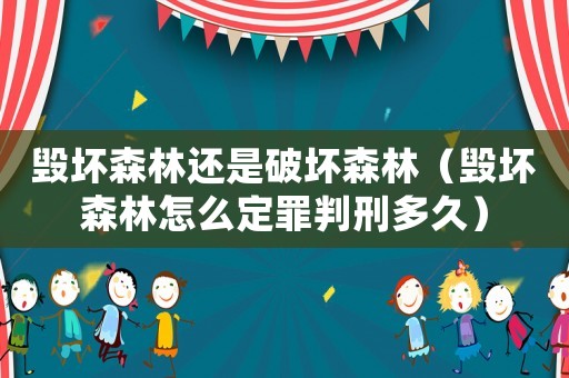 毀壞森林還是破壞森林（毀壞森林怎么定罪判刑多久）