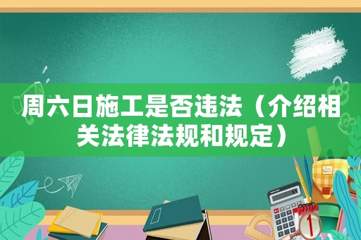 周六日施工是否違法（介紹相關法律法規和規定）