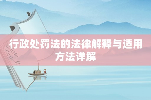 行政處罰法的法律解釋與適用方法詳解