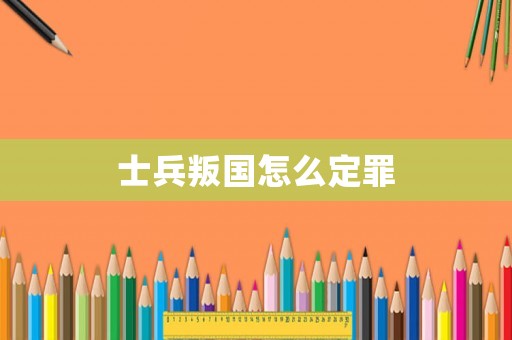 士兵叛國怎么定罪