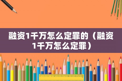 融資1千萬怎么定罪的（融資1千萬怎么定罪）