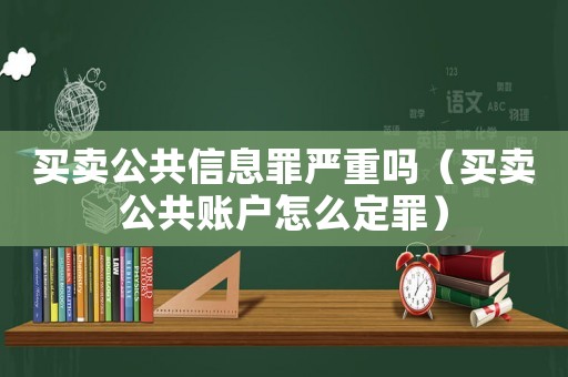 買賣公共信息罪嚴重嗎（買賣公共賬戶怎么定罪）