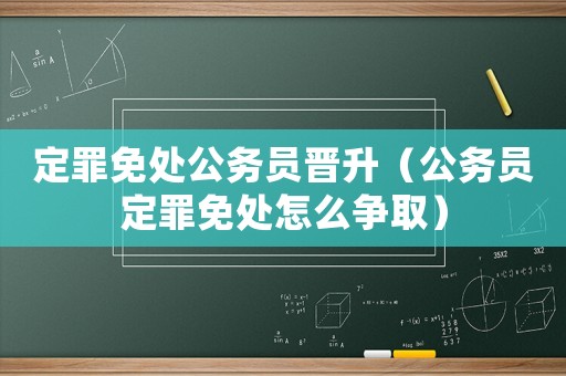 定罪免處公務員晉升（公務員定罪免處怎么爭?。? title=