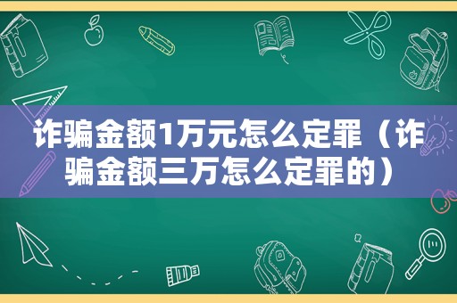 詐騙金額1萬元怎么定罪（詐騙金額三萬怎么定罪的）