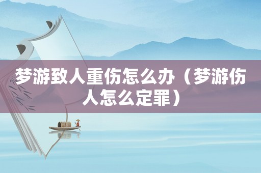 夢游致人重傷怎么辦（夢游傷人怎么定罪）