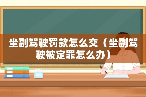 坐副駕駛罰款怎么交（坐副駕駛被定罪怎么辦）