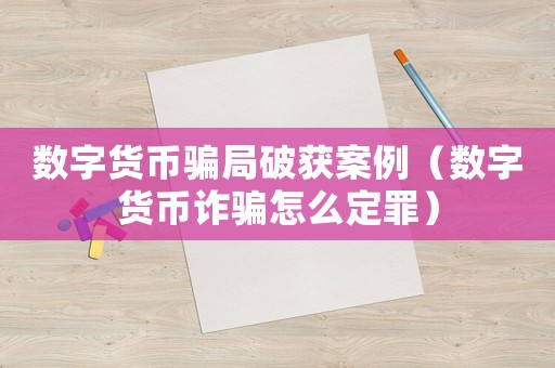 數字貨幣騙局破獲案例（數字貨幣詐騙怎么定罪）