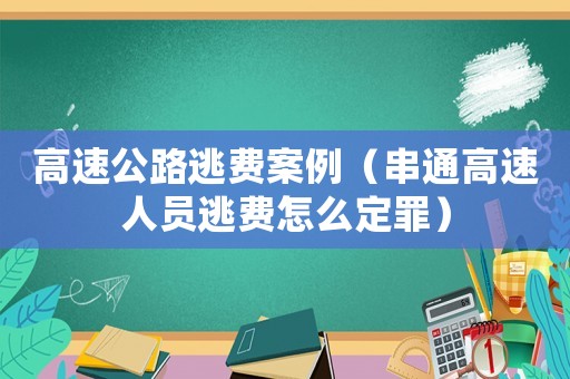 高速公路逃費案例（串通高速人員逃費怎么定罪）