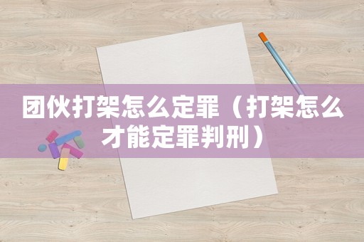 團(tuán)伙打架怎么定罪（打架怎么才能定罪判刑）