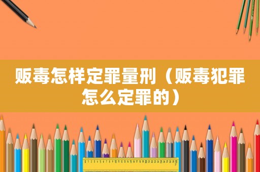 販毒怎樣定罪量刑（販毒犯罪怎么定罪的）