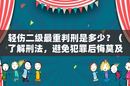 輕傷二級最重判刑是多少？（了解刑法，避免犯罪后悔莫及）