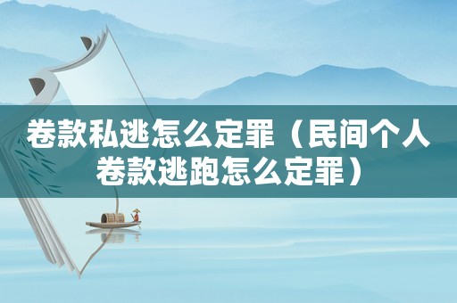 卷款私逃怎么定罪（民間個(gè)人卷款逃跑怎么定罪）