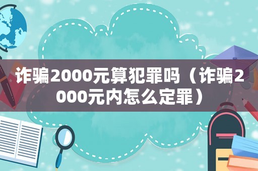 詐騙2000元算犯罪嗎（詐騙2000元內(nèi)怎么定罪）