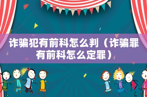 詐騙犯有前科怎么判（詐騙罪有前科怎么定罪）