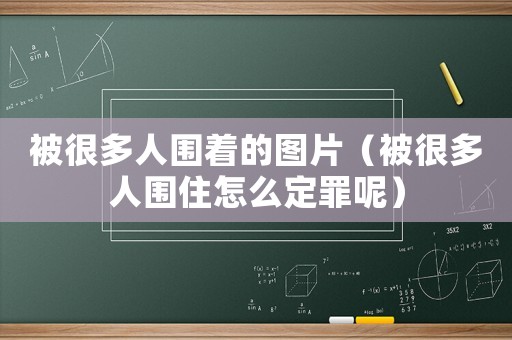 被很多人圍著的圖片（被很多人圍住怎么定罪呢）
