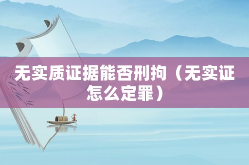無實質證據能否刑拘（無實證怎么定罪）