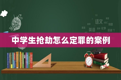中學生搶劫怎么定罪的案例