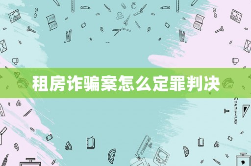 租房詐騙案怎么定罪判決