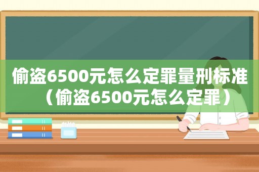偷盜6500元怎么定罪量刑標準（偷盜6500元怎么定罪）