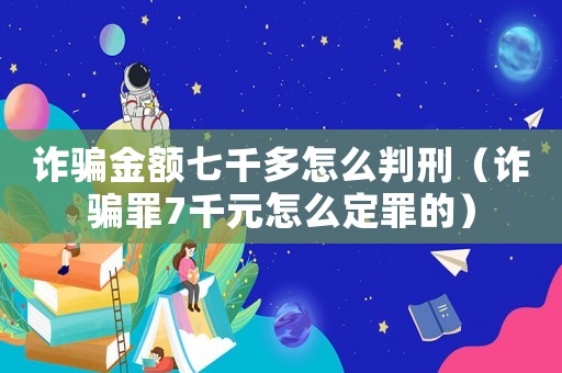 詐騙金額七千多怎么判刑（詐騙罪7千元怎么定罪的）