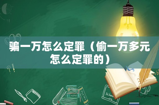 騙一萬怎么定罪（偷一萬多元怎么定罪的）