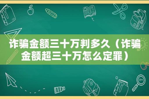 詐騙金額三十萬判多久（詐騙金額超三十萬怎么定罪）