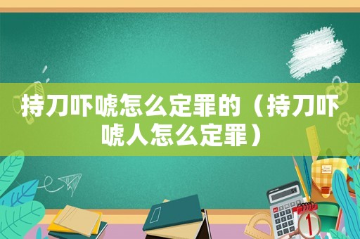 持刀嚇唬怎么定罪的（持刀嚇唬人怎么定罪）