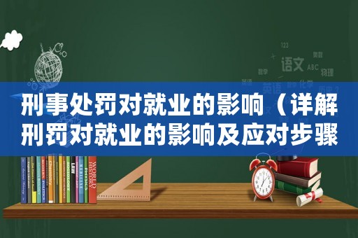 刑事處罰對就業(yè)的影響（詳解刑罰對就業(yè)的影響及應對步驟）