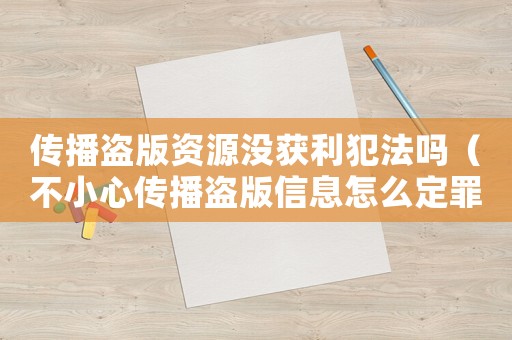 傳播盜版資源沒獲利犯法嗎（不小心傳播盜版信息怎么定罪）