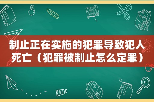 制止正在實施的犯罪導致犯人死亡（犯罪被制止怎么定罪）