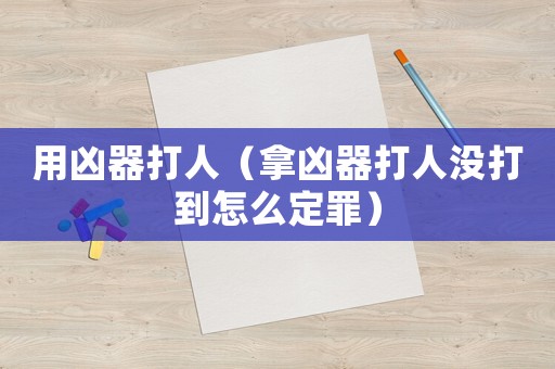 用兇器打人（拿兇器打人沒打到怎么定罪）