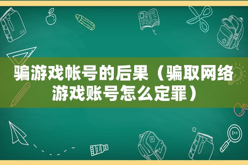 騙游戲帳號(hào)的后果（騙取網(wǎng)絡(luò)游戲賬號(hào)怎么定罪）