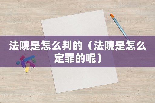 法院是怎么判的（法院是怎么定罪的呢）