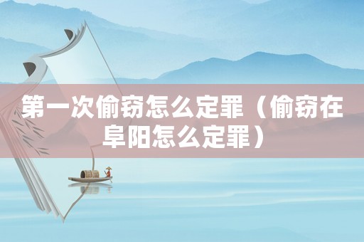 第一次偷竊怎么定罪（偷竊在阜陽怎么定罪）