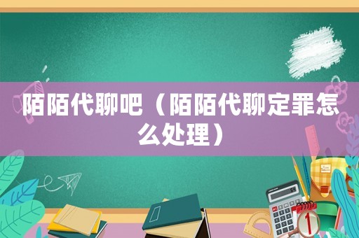 陌陌代聊吧（陌陌代聊定罪怎么處理）