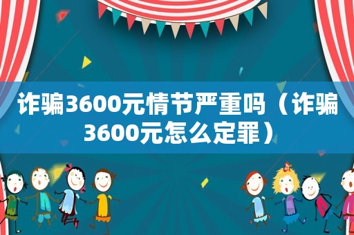 詐騙3600元情節嚴重嗎（詐騙3600元怎么定罪）