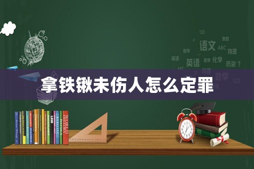 拿鐵鍬未傷人怎么定罪