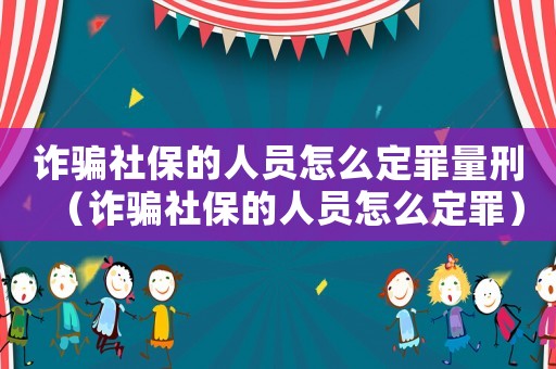 詐騙社保的人員怎么定罪量刑（詐騙社保的人員怎么定罪）