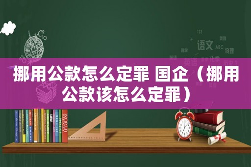 挪用公款怎么定罪 國企（挪用公款該怎么定罪）