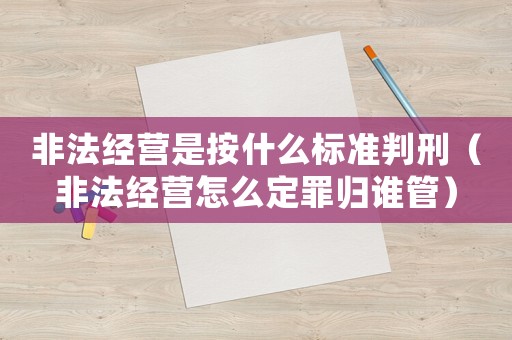 非法經營是按什么標準判刑（非法經營怎么定罪歸誰管）