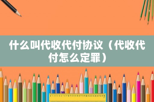 什么叫代收代付協議（代收代付怎么定罪）