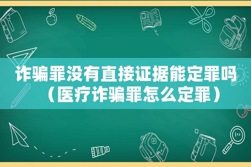 詐騙罪沒有直接證據(jù)能定罪嗎（醫(yī)療詐騙罪怎么定罪）