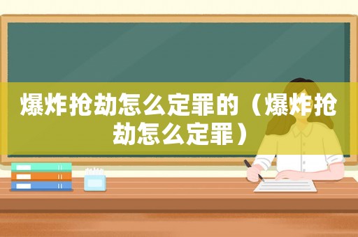 爆炸搶劫怎么定罪的（爆炸搶劫怎么定罪）