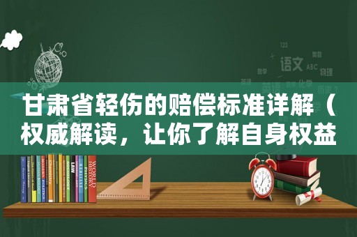 甘肅省輕傷的賠償標準詳解（權威解讀，讓你了解自身權益）