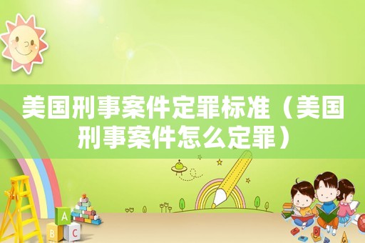 美國刑事案件定罪標準（美國刑事案件怎么定罪）