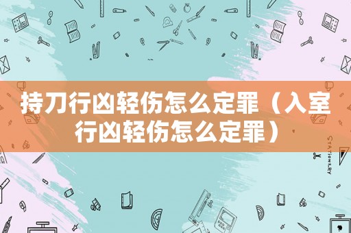 持刀行兇輕傷怎么定罪（入室行兇輕傷怎么定罪）