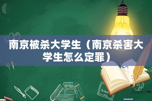 南京被殺大學生（南京殺害大學生怎么定罪）