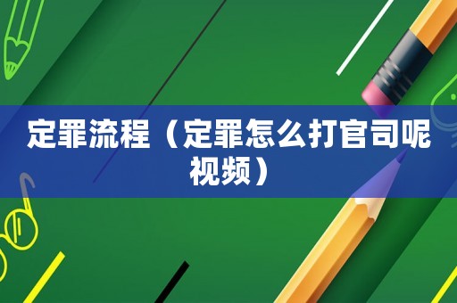 定罪流程（定罪怎么打官司呢視頻）