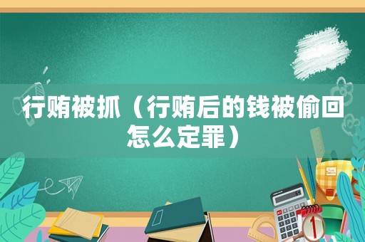 行賄被抓（行賄后的錢被偷回怎么定罪）