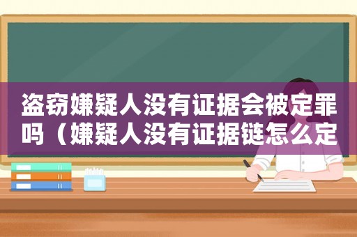 盜竊嫌疑人沒有證據會被定罪嗎（嫌疑人沒有證據鏈怎么定罪）